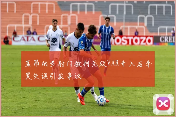 莱昂纳多射门被判无效VAR介入后李昊失误引发争议