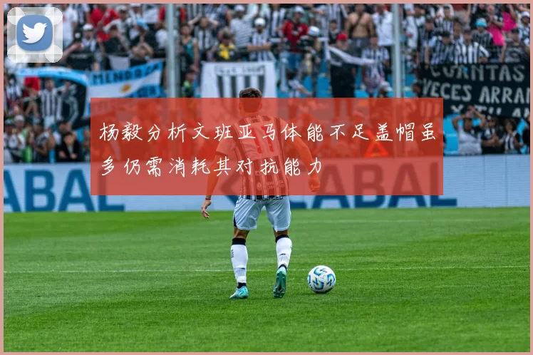 杨毅分析文班亚马体能不足盖帽虽多仍需消耗其对抗能力