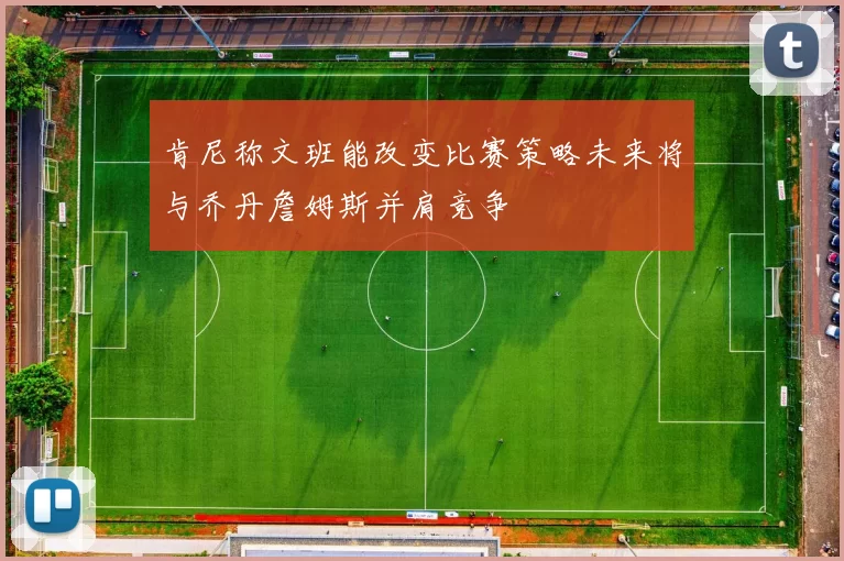 肯尼称文班能改变比赛策略未来将与乔丹詹姆斯并肩竞争
