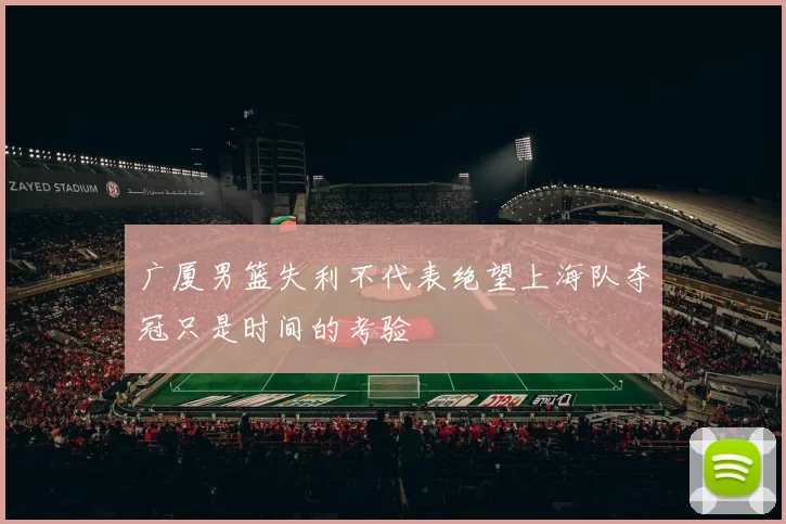 广厦男篮失利不代表绝望上海队夺冠只是时间的考验