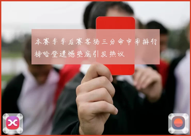 本赛季季后赛客场三分命中率排行榜哈登遗憾垫底引发热议