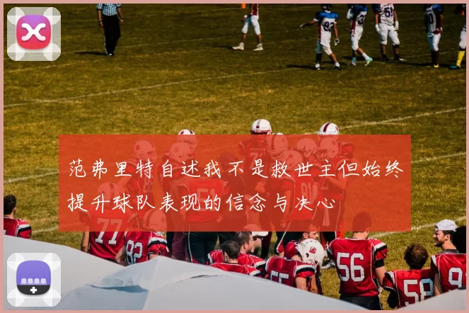 范弗里特自述我不是救世主但始终提升球队表现的信念与决心