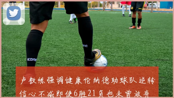 卢教练强调健康伦纳德助球队逆转信心不减即使6胜21负也未曾放弃